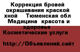 Коррекция бровей, окрашивания краской, хной. - Тюменская обл. Медицина, красота и здоровье » Косметические услуги   